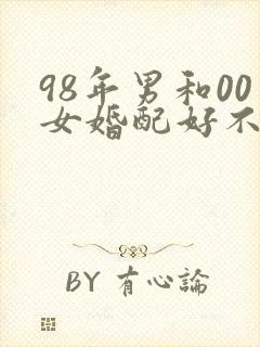 98年男和00女婚配好不好封面