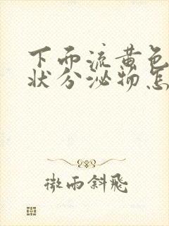 下面流黄色鼻涕状分泌物怎么回事