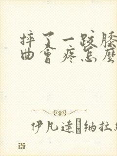 摔了一跤膝盖弯曲会疼怎么办