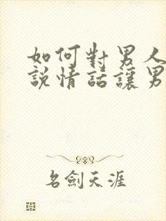 如何对男人撒娇说情话让男人更喜欢你