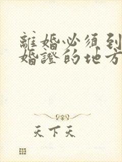 离婚必须到领结婚证的地方办理吗