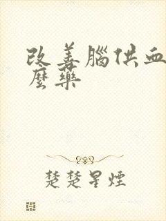 改善脑供血吃什么药