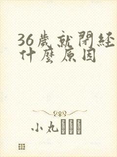 36岁就闭经是什么原因