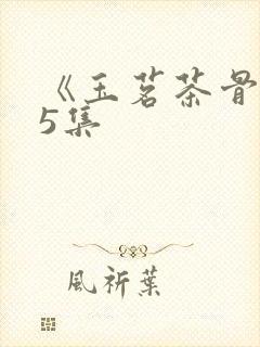 《玉茗茶骨》第5集