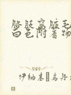 胳肢窝腋毛上有白色附着物是什么