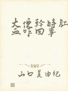 大便干时肛门出血咋回事封面