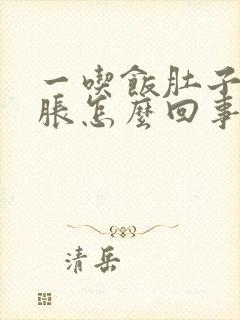 一吃饭肚子胀胃胀怎么回事