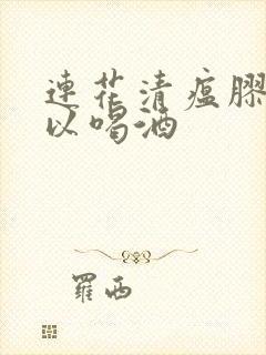 连花清瘟胶囊可以喝酒