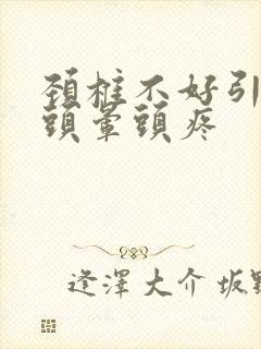 颈椎不好引起的头晕头疼