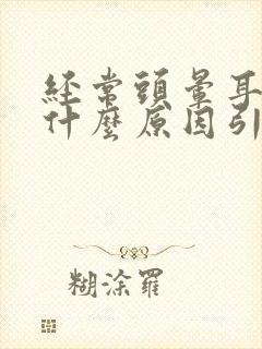 经常头晕耳鸣是什么原因引起的