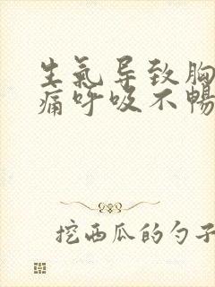 生气导致胸闷胸痛呼吸不畅,胸部有压迫感