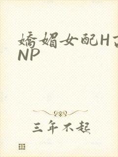 娇媚女配H高汁NP
