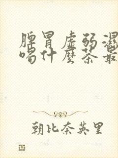 脾胃虚弱湿气重喝什么茶最好最快