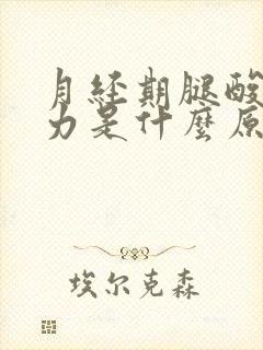 月经期腿酸软无力是什么原因