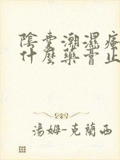 阴囊潮湿瘙痒用什么药膏止痒最好