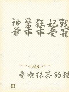 神医狂妃战神王爷乖乖受宠免费阅读