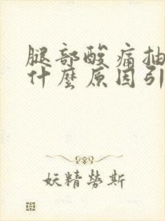 腿部酸痛抽筋是什么原因引起的