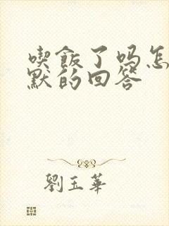 吃饭了吗怎么幽默的回答