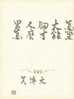 男人胸大怎么办怎么才能变小