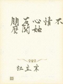 朋友心情不好怎么哄她