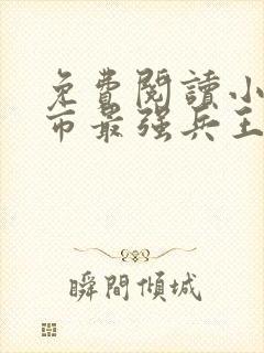 免费阅读小说都市最强兵王