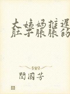 大姨妈推迟两天肚子胀胀的怎么回事