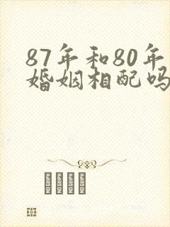 87年和80年婚姻相配吗