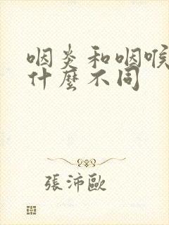 咽炎和咽喉炎有什么不同