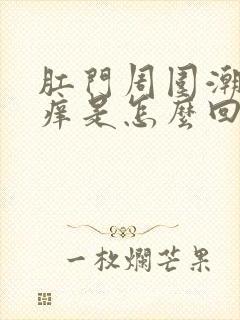 肛门周围潮湿瘙痒是怎么回事