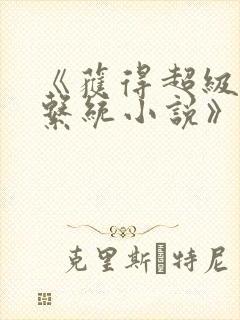 《获得超级胬肉系统小说》