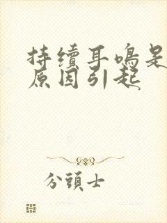 持续耳鸣是什么原因引起