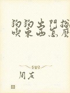 狗狗出门总是乱吃东西怎么办