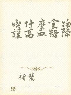 吃什么食物可以让高血糖降低