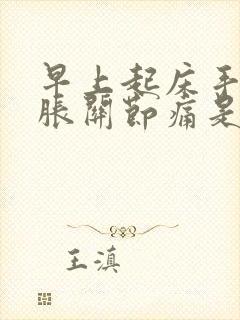 早上起床手指肿胀关节痛是什么原因