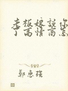 老板娘说你辛苦了高情商怎么回复