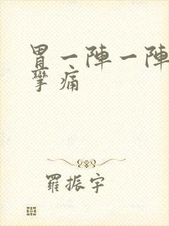 胃一阵一阵的痉挛痛