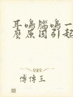 耳鸣脑鸣一般什么原因引起