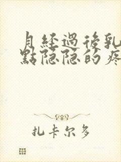 月经过后乳房有点隐隐的疼怎么回事