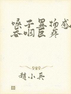 嗓子异物感明显吞咽巨疼