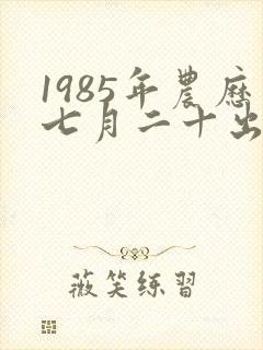1985年农历七月二十出生女命运如何封面