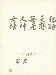 女人每天犯困没精神老想睡觉是什么原因