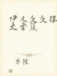 伊人久久狠狠操大香蕉