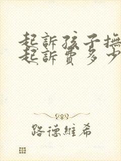 起诉孩子抚养权起诉费多少钱