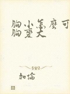 胸小怎么可以让胸变大