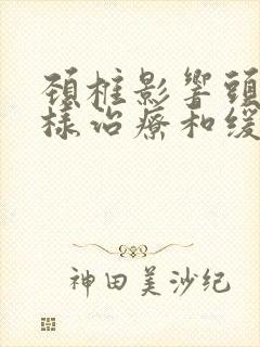 颈椎影响头疼怎样治疗和缓解