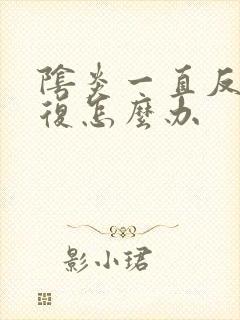 阴炎一直反反复复怎么办