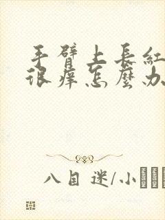 手臂上长红疙瘩很痒怎么办