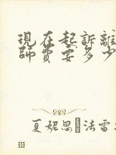 现在起诉离婚律师费要多少钱