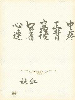 心口窝正中间疼连着后背疼是怎么回事