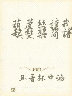 葫芦丝让我们荡起双桨简谱降b调